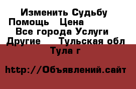 Изменить Судьбу, Помощь › Цена ­ 15 000 - Все города Услуги » Другие   . Тульская обл.,Тула г.